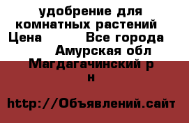 удобрение для комнатных растений › Цена ­ 150 - Все города  »    . Амурская обл.,Магдагачинский р-н